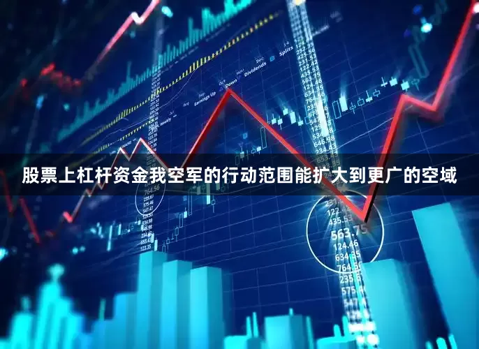 股票上杠杆资金我空军的行动范围能扩大到更广的空域