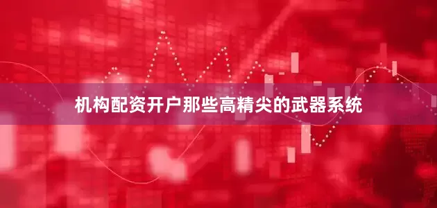 机构配资开户那些高精尖的武器系统
