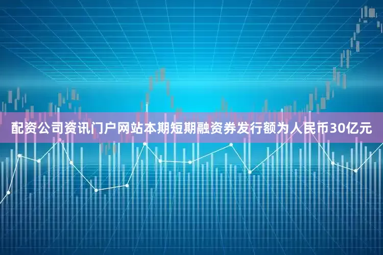 配资公司资讯门户网站本期短期融资券发行额为人民币30亿元