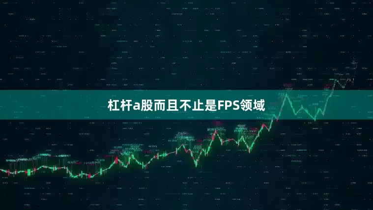 杠杆a股而且不止是FPS领域