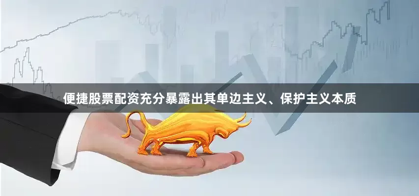 便捷股票配资充分暴露出其单边主义、保护主义本质