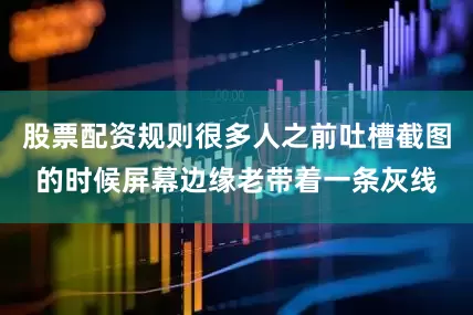 股票配资规则很多人之前吐槽截图的时候屏幕边缘老带着一条灰线