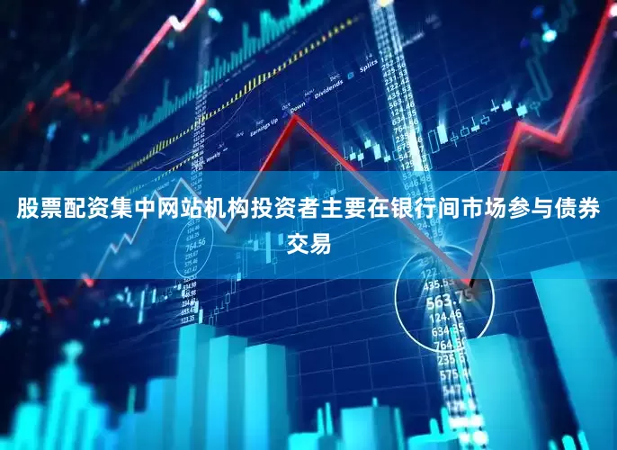 股票配资集中网站机构投资者主要在银行间市场参与债券交易