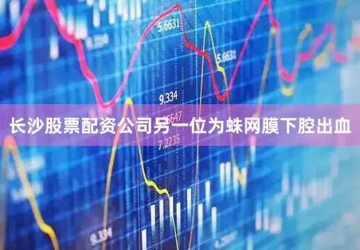 长沙股票配资公司另一位为蛛网膜下腔出血