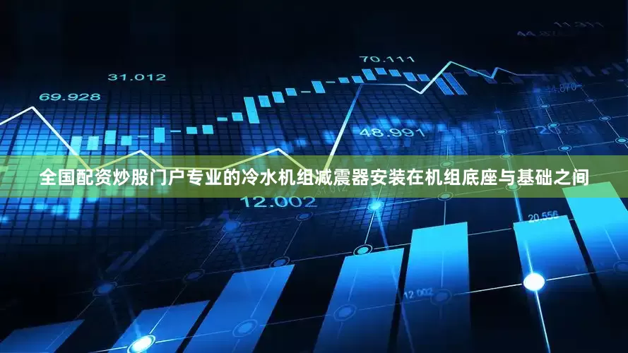 全国配资炒股门户专业的冷水机组减震器安装在机组底座与基础之间