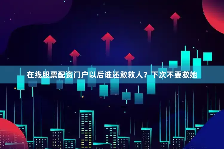 在线股票配资门户以后谁还敢救人?下次不要救她