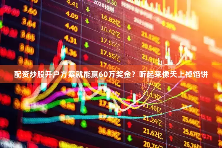 配资炒股开户方案就能赢60万奖金？听起来像天上掉馅饼